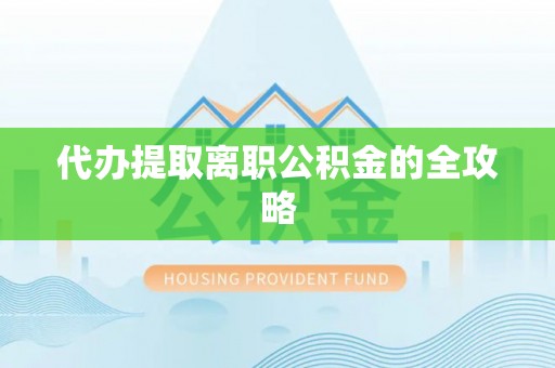 壤塘代办提取离职公积金的全攻略