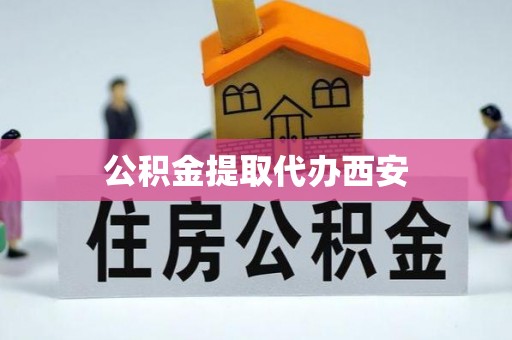 壤塘公积金提取代办西安