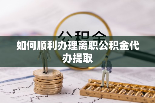 壤塘如何顺利办理离职公积金代办提取