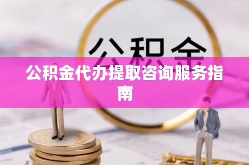 壤塘公积金代办提取咨询服务指南
