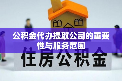壤塘公积金代办提取公司的重要性与服务范围