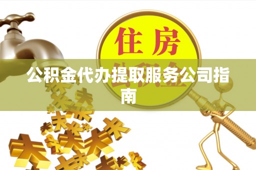 壤塘公积金代办提取服务公司指南