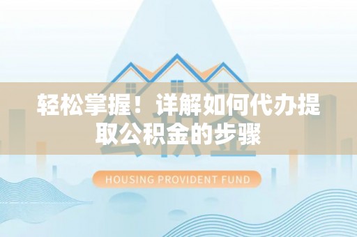 壤塘轻松掌握！详解如何代办提取公积金的步骤