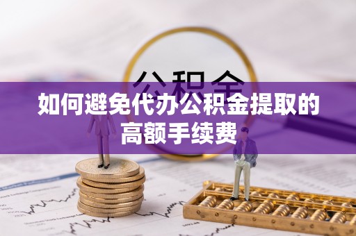 壤塘如何避免代办公积金提取的高额手续费