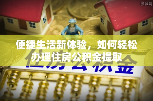 壤塘便捷生活新体验，如何轻松办理住房公积金提取