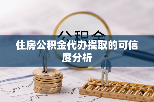 壤塘住房公积金代办提取的可信度分析