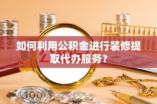 壤塘如何利用公积金进行装修提取代办服务？