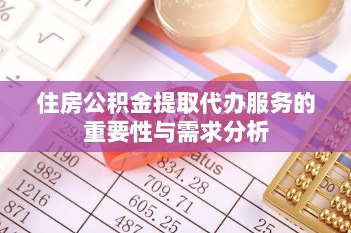 壤塘住房公积金提取代办服务的重要性与需求分析