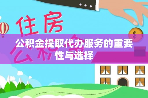 壤塘公积金提取代办服务的重要性与选择