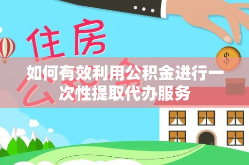 壤塘如何有效利用公积金进行一次性提取代办服务