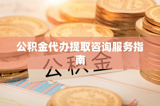 壤塘公积金代办提取咨询服务指南