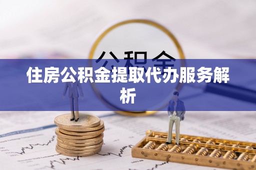 壤塘住房公积金提取代办服务解析