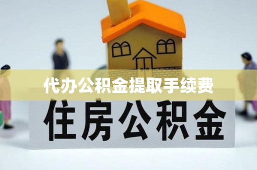 壤塘代办公积金提取手续费