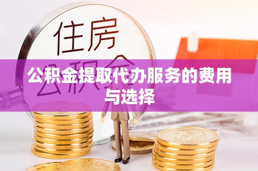 壤塘公积金提取代办服务的费用与选择