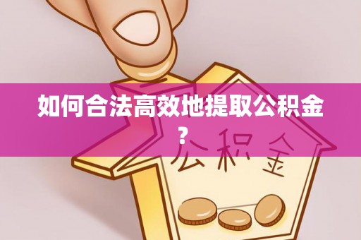壤塘如何合法高效地提取公积金？
