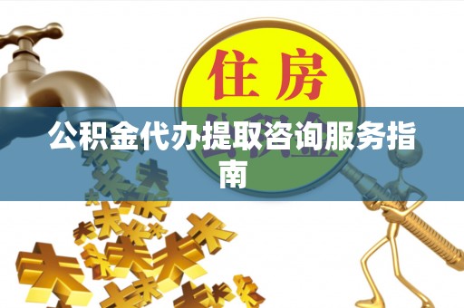 壤塘公积金代办提取咨询服务指南