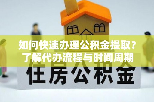 壤塘如何快速办理公积金提取？了解代办流程与时间周期