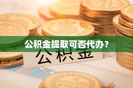 壤塘公积金提取可否代办？