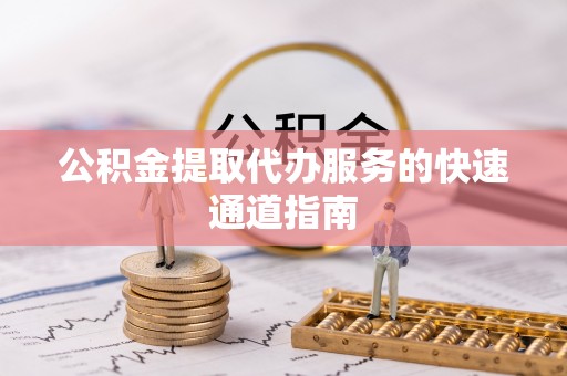 壤塘公积金提取代办服务的快速通道指南