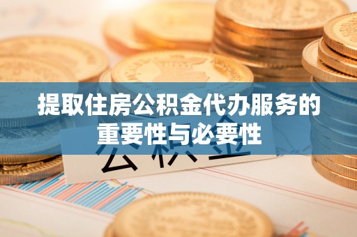 壤塘提取住房公积金代办服务的重要性与必要性