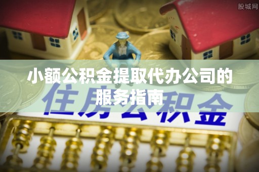 壤塘小额公积金提取代办公司的服务指南