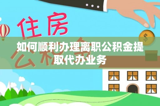 壤塘如何顺利办理离职公积金提取代办业务