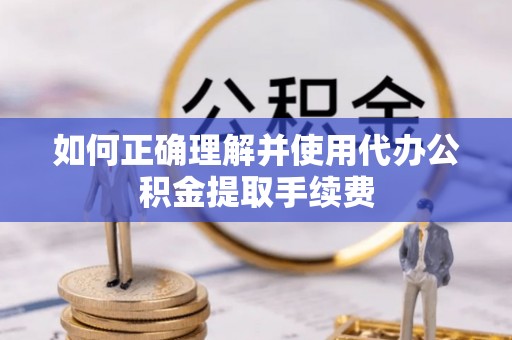 壤塘如何正确理解并使用代办公积金提取手续费