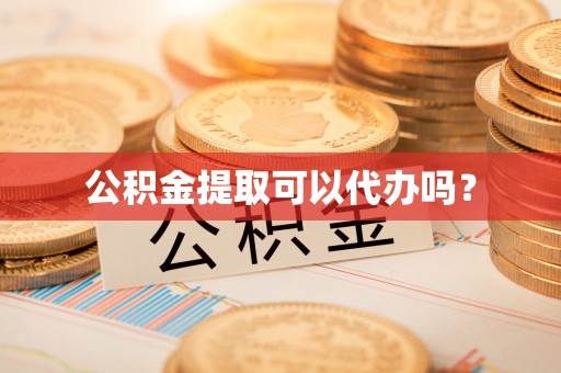 壤塘公积金提取可以代办吗？