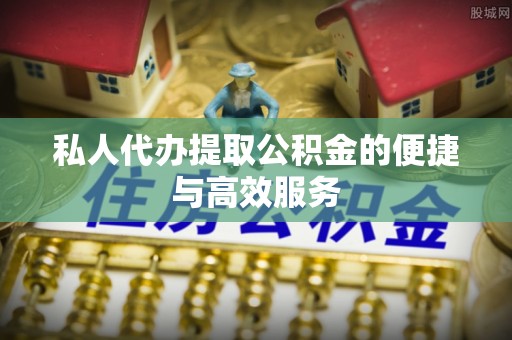 壤塘私人代办提取公积金的便捷与高效服务