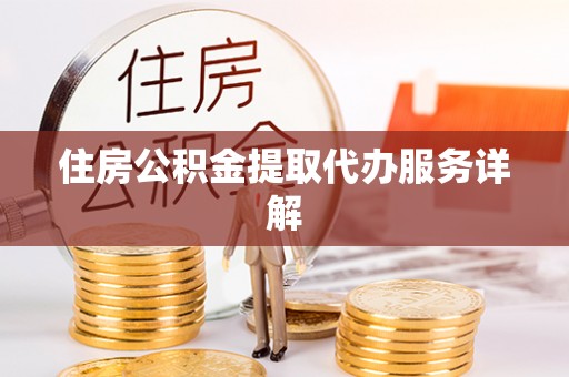 壤塘住房公积金提取代办服务详解