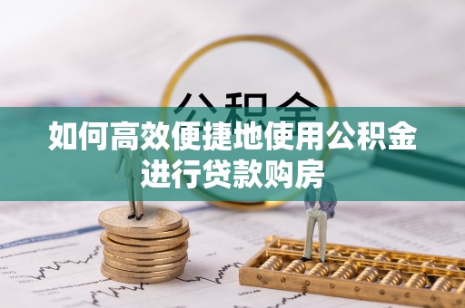 壤塘如何高效便捷地使用公积金进行贷款购房