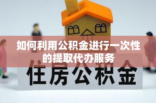 壤塘如何利用公积金进行一次性的提取代办服务