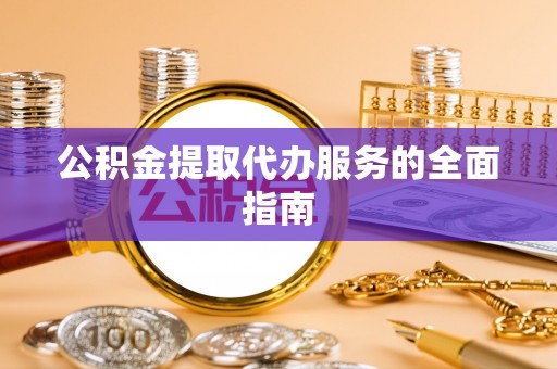 壤塘公积金提取代办服务的全面指南