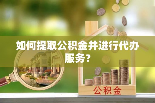 壤塘如何提取公积金并进行代办服务？