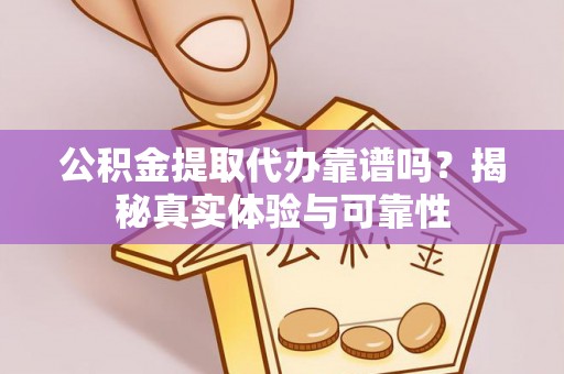 壤塘公积金提取代办靠谱吗？揭秘真实体验与可靠性