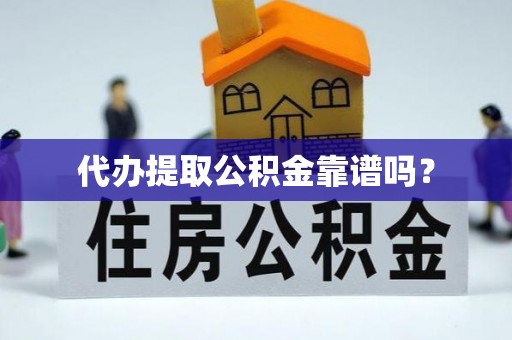 壤塘代办提取公积金靠谱吗？