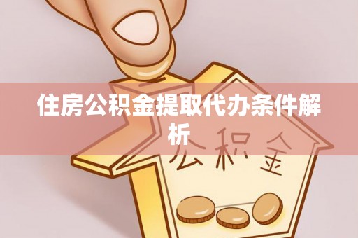 壤塘住房公积金提取代办条件解析