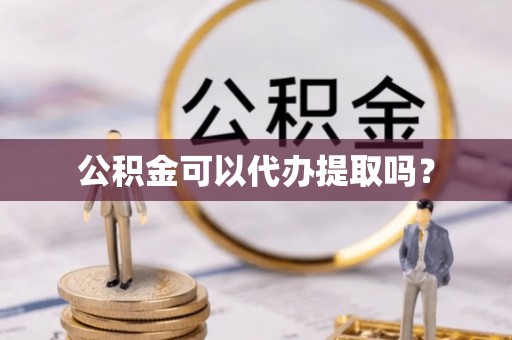 壤塘公积金可以代办提取吗？