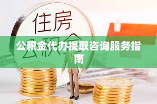 壤塘公积金代办提取咨询服务指南