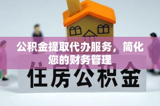 壤塘公积金提取代办服务，简化您的财务管理