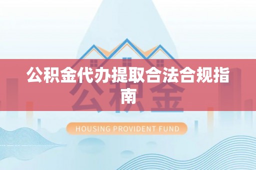 壤塘公积金代办提取合法合规指南