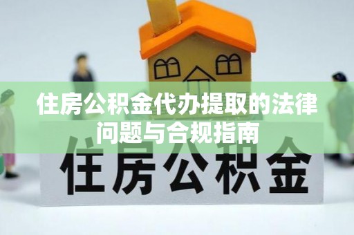 壤塘住房公积金代办提取的法律问题与合规指南