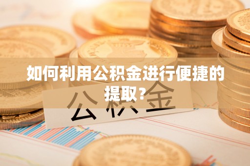 壤塘如何利用公积金进行便捷的提取？