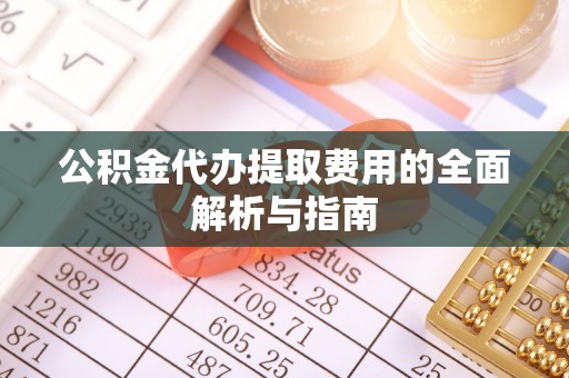 壤塘公积金代办提取费用的全面解析与指南