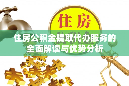 壤塘住房公积金提取代办服务的全面解读与优势分析