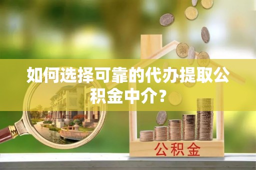 壤塘如何选择可靠的代办提取公积金中介？