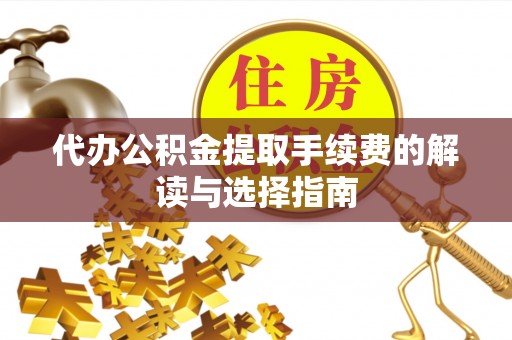 壤塘代办公积金提取手续费的解读与选择指南