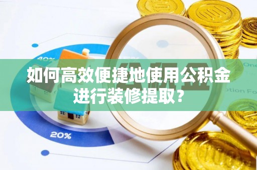 壤塘如何高效便捷地使用公积金进行装修提取？