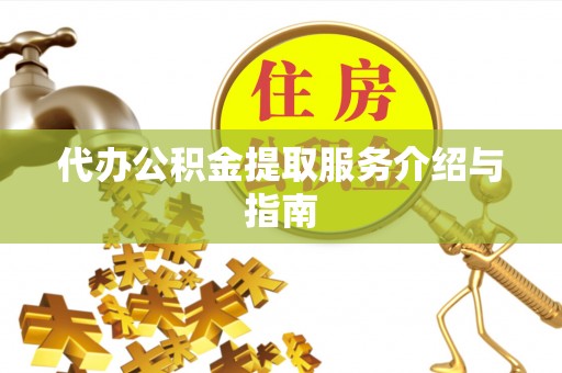 壤塘代办公积金提取服务介绍与指南