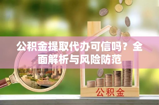 壤塘公积金提取代办可信吗？全面解析与风险防范